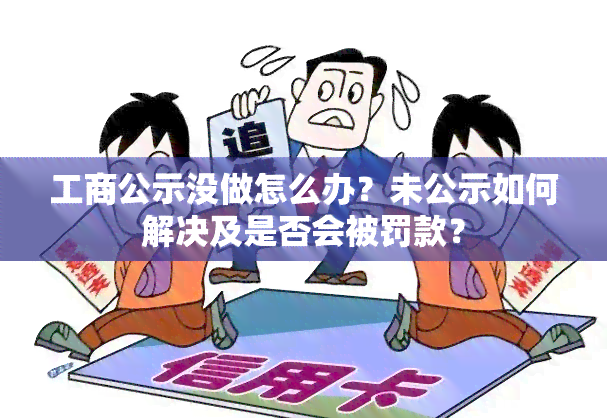 工商公示没做怎么办？未公示如何解决及是否会被罚款？