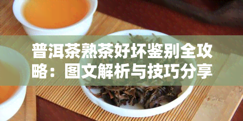 普洱茶熟茶好坏鉴别全攻略：图文解析与技巧分享