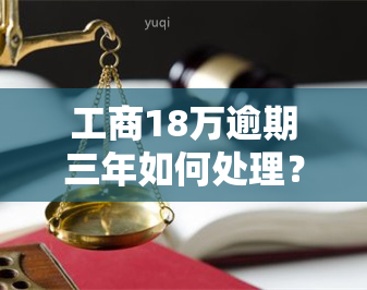 工商18万逾期三年如何处理？