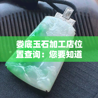 娄底玉石加工店位置查询：您要知道的信息都在这里！