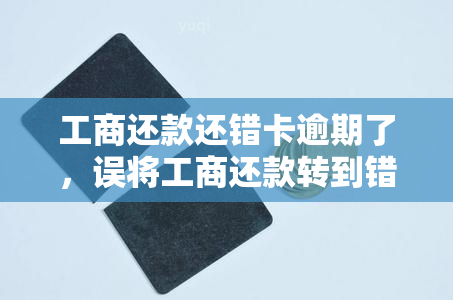 工商还款还错卡逾期了，误将工商还款转到错误卡中，导致逾期怎么办？