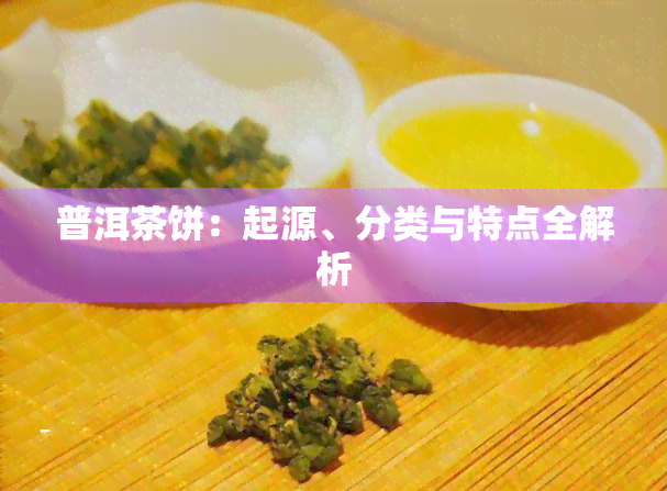 普洱茶饼：起源、分类与特点全解析