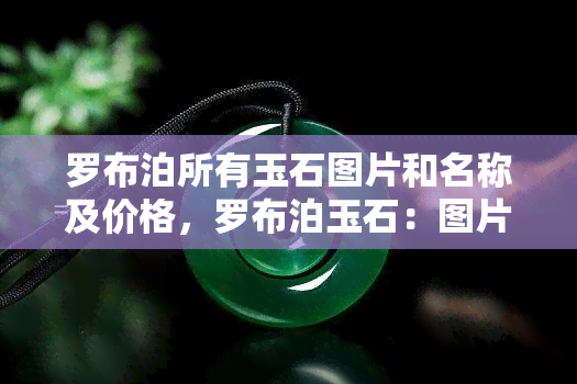 罗布泊所有玉石图片和名称及价格，罗布泊玉石：图片、名称与价格一览