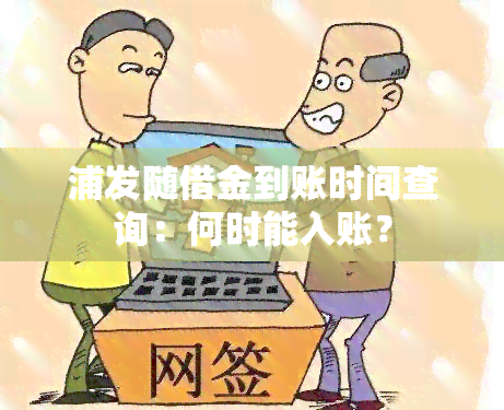 浦发随借金到账时间查询：何时能入账？