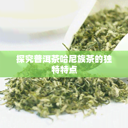 探究普洱茶哈尼族茶的独特特点