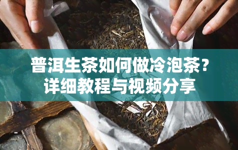 普洱生茶如何做冷泡茶？详细教程与视频分享