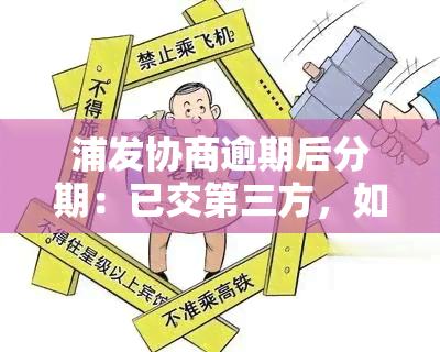 浦发协商逾期后分期：已交第三方，如何再次协商？