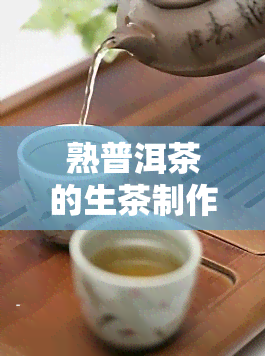 熟普洱茶的生茶制作方法，深入了解熟普洱茶的生茶制作方法