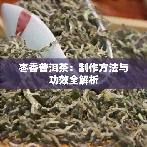 枣香普洱茶：制作方法与功效全解析