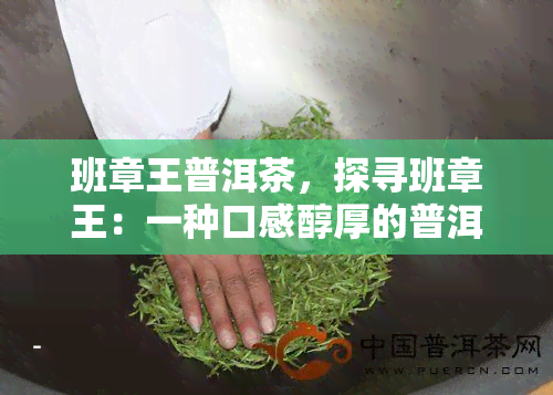 班章王普洱茶，探寻班章王：一种口感醇厚的普洱茶的魅力