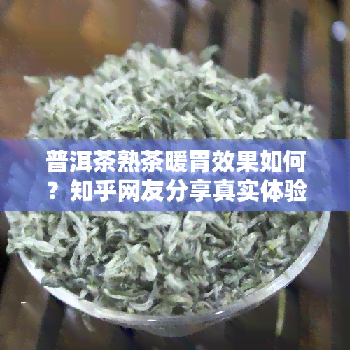 普洱茶熟茶暖胃效果如何？知乎网友分享真实体验