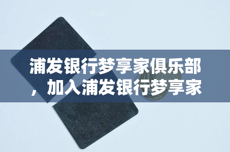 浦发银行梦享家俱乐部，加入浦发银行梦享家俱乐部，畅享尊贵体验！