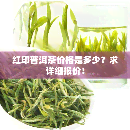 红印普洱茶价格是多少？求详细报价！