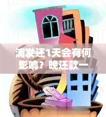 浦发还1天会有何影响？晚还款一天、三天会产生何种后果？