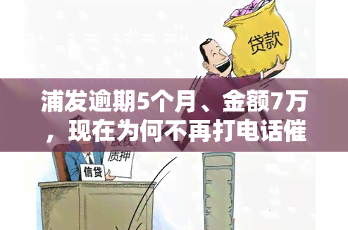 浦发逾期5个月、金额7万，现在为何不再打电话？