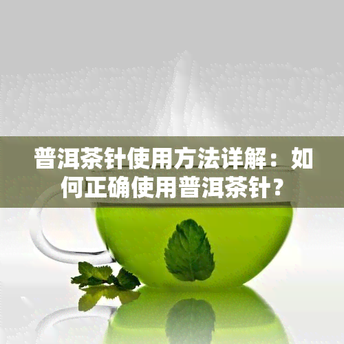 普洱茶针使用方法详解：如何正确使用普洱茶针？