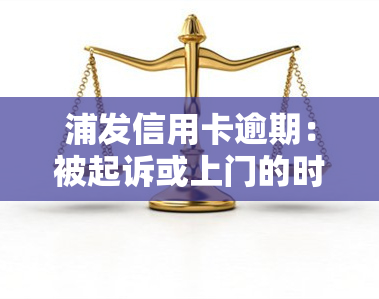 浦发信用卡逾期：被起诉或上门的时间及协商还款流程