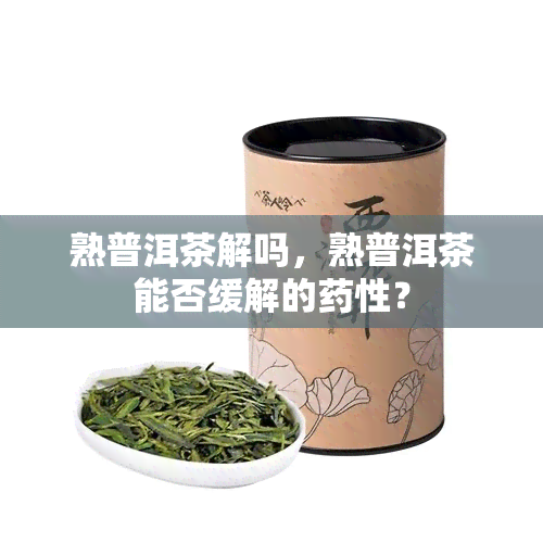 熟普洱茶解吗，熟普洱茶能否缓解的药性？