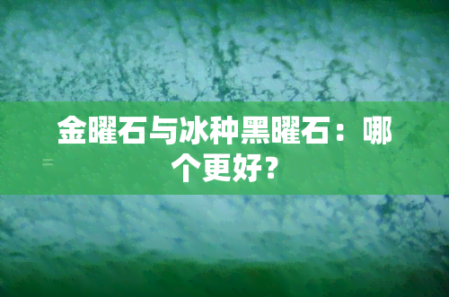 金曜石与冰种黑曜石：哪个更好？