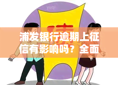 浦发银行逾期上有影响吗？全面解析及解决方案