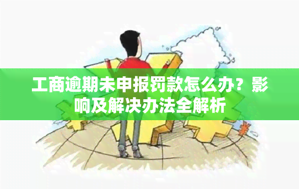 工商逾期未申报罚款怎么办？影响及解决办法全解析