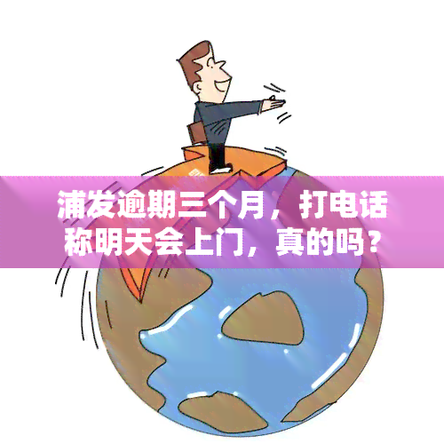 浦发逾期三个月，打电话称明天会上门，真的吗？