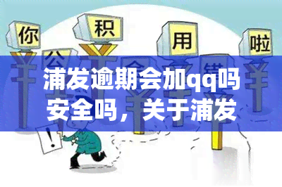 浦发逾期会加qq吗安全吗，关于浦发逾期是否会通过QQ进行追讨，是否存在安全隐患的探讨