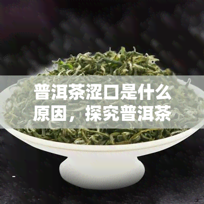 普洱茶涩口是什么原因，探究普洱茶涩口的原因：你可能不知道的几个因素