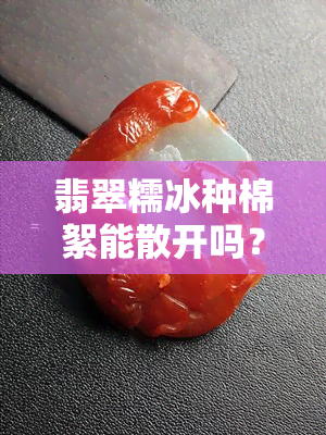 翡翠糯冰种棉絮能散开吗？图片欣赏大全