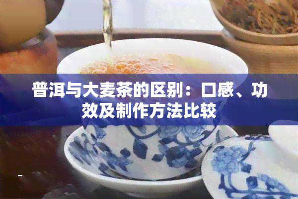 普洱与大麦茶的区别：口感、功效及制作方法比较