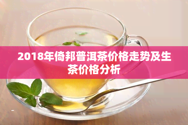 2018年倚邦普洱茶价格走势及生茶价格分析