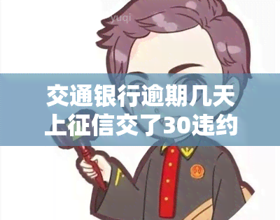 交通银行逾期几天上交了30违约金，逾期还款？交通银行将收取30元违约金并可能影响个人信用记录！