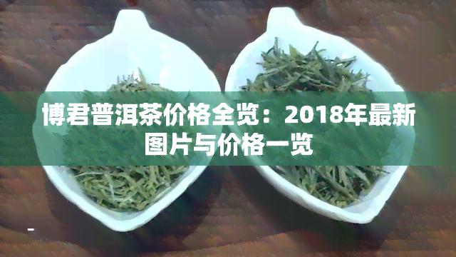 博君普洱茶价格全览：2018年最新图片与价格一览