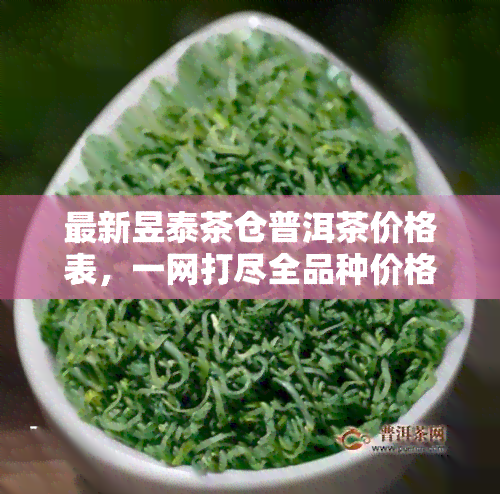 最新昱泰茶仓普洱茶价格表，一网打尽全品种价格！