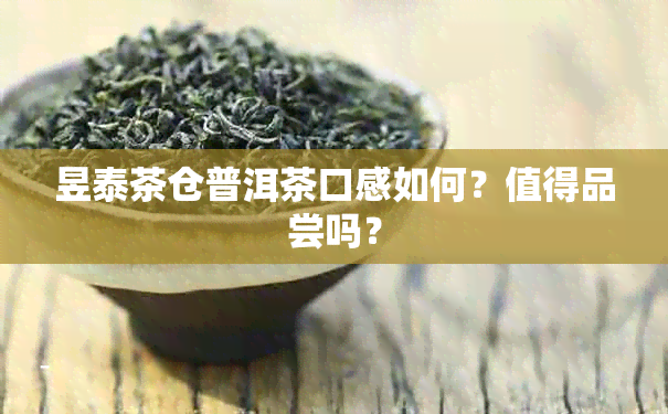 昱泰茶仓普洱茶口感如何？值得品尝吗？