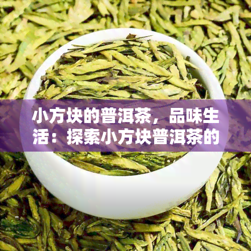 小方块的普洱茶，品味生活：探索小方块普洱茶的魅力