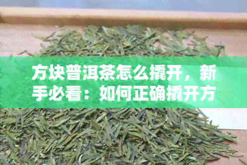 方块普洱茶怎么撬开，新手必看：如何正确撬开方块普洱茶？