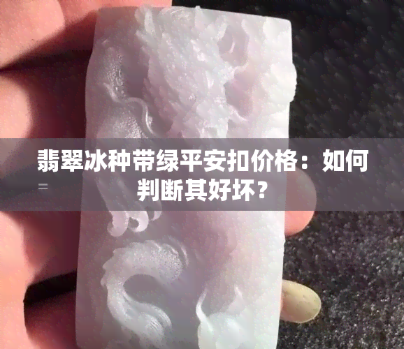 翡翠冰种带绿平安扣价格：如何判断其好坏？