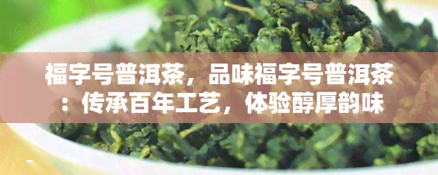 福字号普洱茶，品味福字号普洱茶：传承百年工艺，体验醇厚韵味