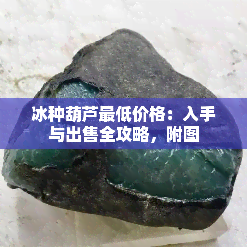 冰种葫芦更低价格：入手与出售全攻略，附图