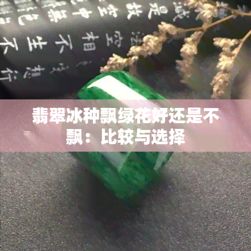 翡翠冰种飘绿花好还是不飘：比较与选择