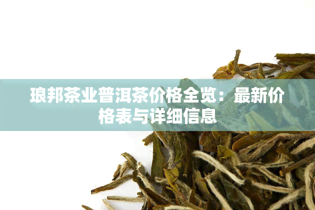 琅邦茶业普洱茶价格全览：最新价格表与详细信息