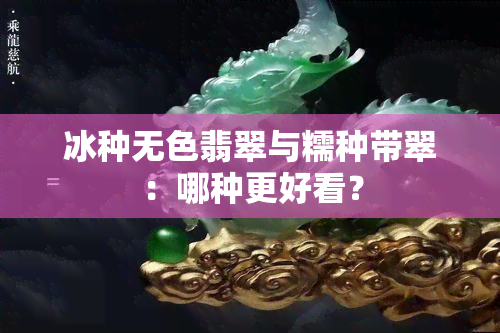 冰种无色翡翠与糯种带翠：哪种更好看？