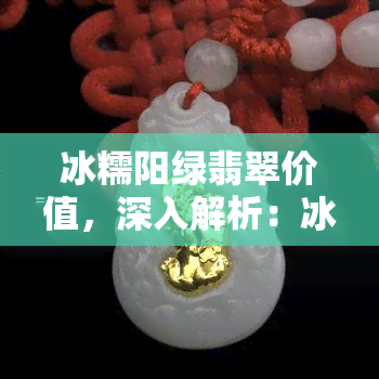 冰糯阳绿翡翠价值，深入解析：冰糯阳绿翡翠的价值所在