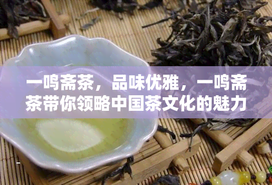 一鸣斋茶，品味优雅，一鸣斋茶带你领略中国茶文化的魅力