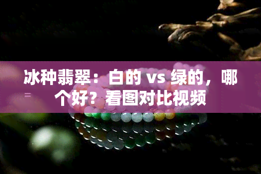 冰种翡翠：白的 vs 绿的，哪个好？看图对比视频