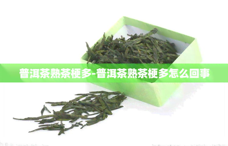 普洱茶熟茶梗多-普洱茶熟茶梗多怎么回事