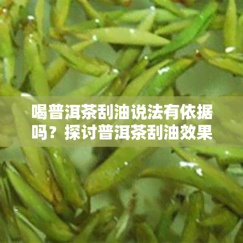 喝普洱茶刮油说法有依据吗？探讨普洱茶刮油效果