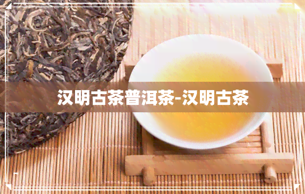 汉明古茶普洱茶-汉明古茶