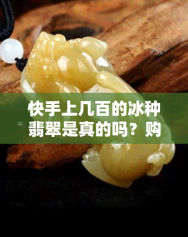 快手上几百的冰种翡翠是真的吗？购买需谨慎